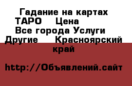 Гадание на картах ТАРО. › Цена ­ 1 000 - Все города Услуги » Другие   . Красноярский край
